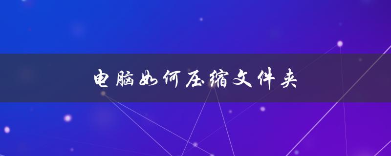 电脑如何压缩文件夹（电脑如何压缩文件夹）