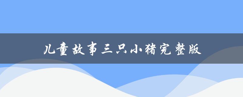 儿童故事三只小猪完整版（勇敢面对狼的故事）