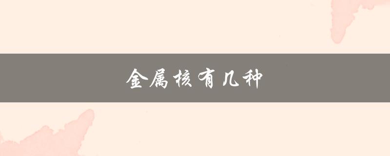 金属核有几种（金属有几种）