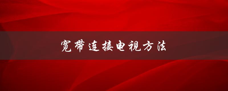 宽带连接电视方法（宽带连接电视操作）