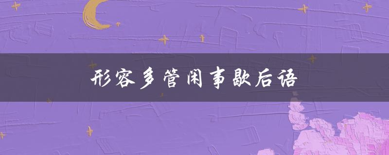 形容多管闲事歇后语（谁是多管闲事的瞎咕咕）