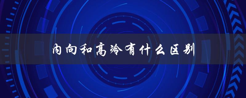 内向和高冷有什么区别（性格特征的差异）