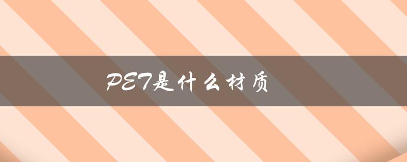 PET是什么材质（介绍PET的特点和应用领域）