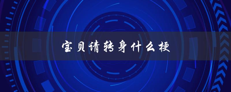 宝贝请转身什么梗（网络流行语解析）