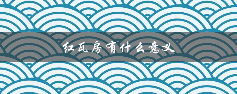 红瓦房有什么意义（红瓦房是什么）