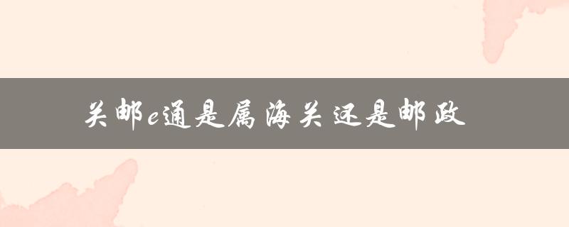 深入解析：关邮e通的背景和性质
