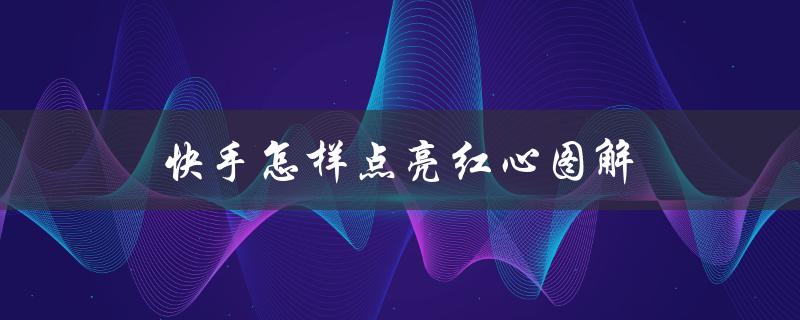 快手怎样点亮红心图解（快手直播如何点亮红心）