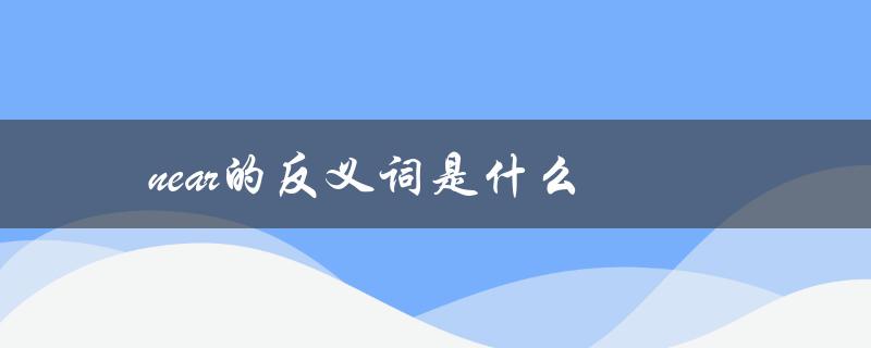 near的反义词是什么（near的反义词是什么）