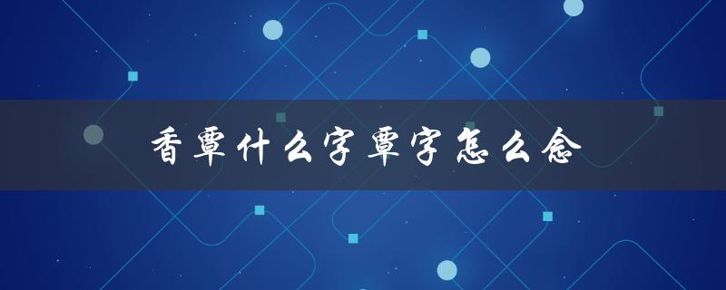 香覃什么字覃字怎么念（解答）