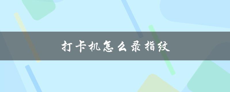 打卡机怎么录指纹（打卡机如何录指纹和人脸识别）