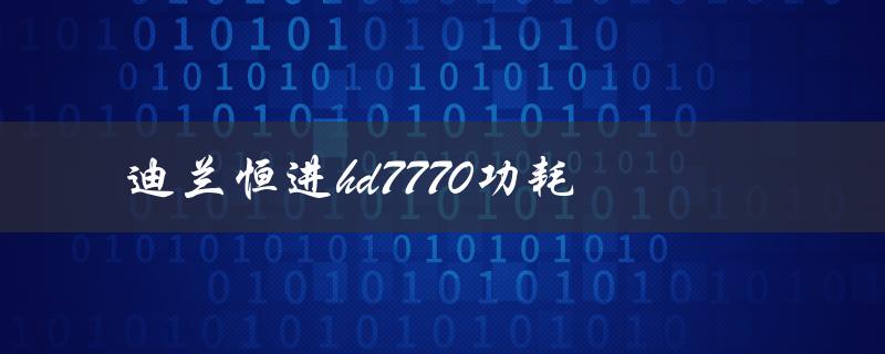 迪兰恒进hd7770功耗（迪兰恒进hd7770酷能1g是什么）