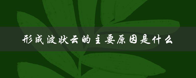 形成波状云的主要原因是什么（波状云形成原因是什么）