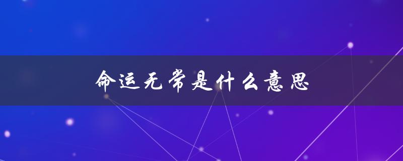 命运无常是什么意思（只是命运无常的意思是什么）