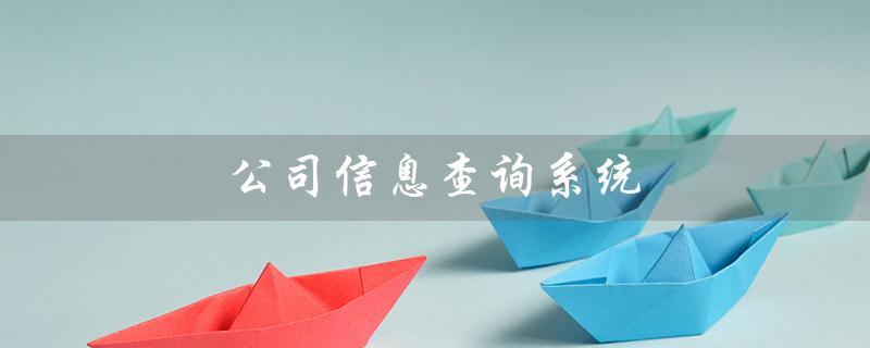公司信息查询系统（快速获取企业基本信息）