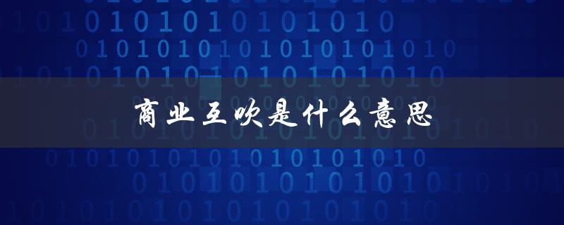 商业互吹是什么意思（商业互吹怎么幽默回应）