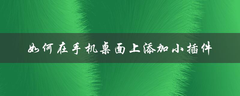 如何在手机桌面上添加小插件（手机桌面添加文字方法）