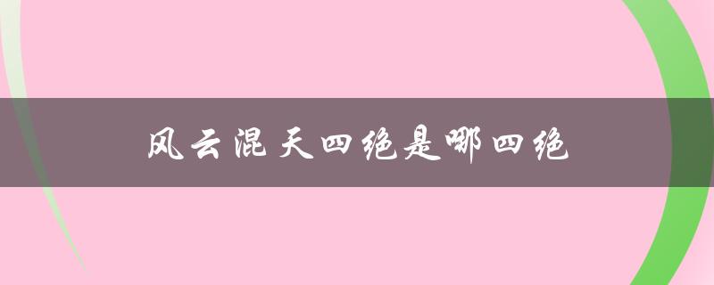 风云混天四绝是哪四绝（风云混天四绝有多厉害）