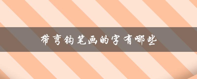 带弯钩笔画的字有哪些（带弯钩笔画的字有哪些）