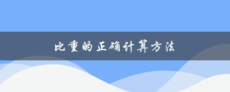 比重的正确计算方法（如何计算物质的比重）