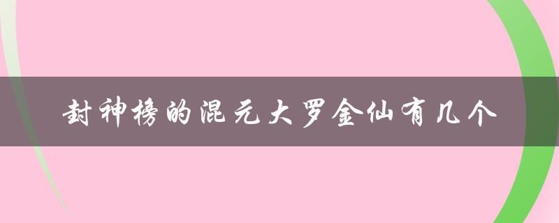 揭秘封神榜混元大罗金仙的身份与故事