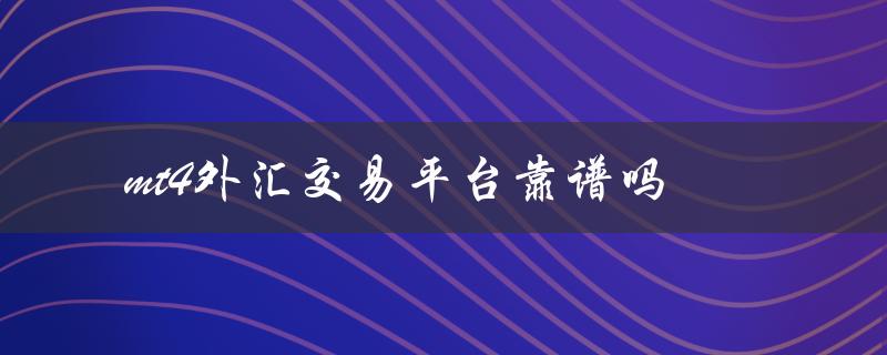mt4外汇交易平台靠谱吗（MT4外汇交易平台是否合法）