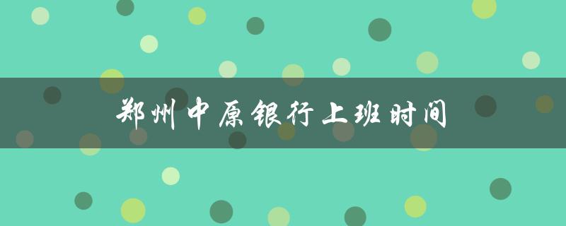 郑州中原银行上班时间（中原银行上班时间）