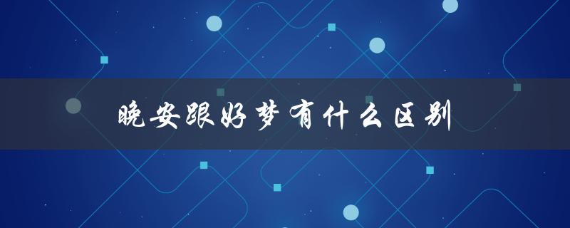 晚安跟好梦有什么区别（睡眠质量的影响）