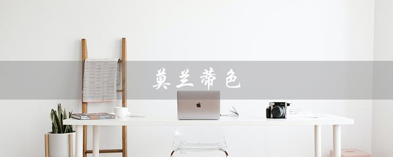 莫兰蒂色（什么是莫兰蒂色系）