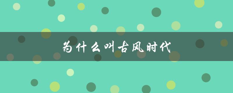 为什么叫古风时代（叶凡为何叫古风）