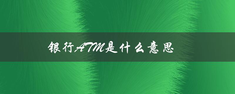银行ATM是什么意思（自助取款机的解释）