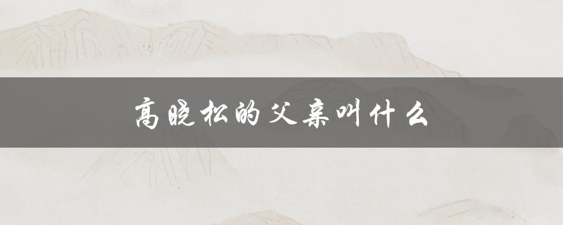 高晓松的父亲叫什么（高晓松节目名称是什么）