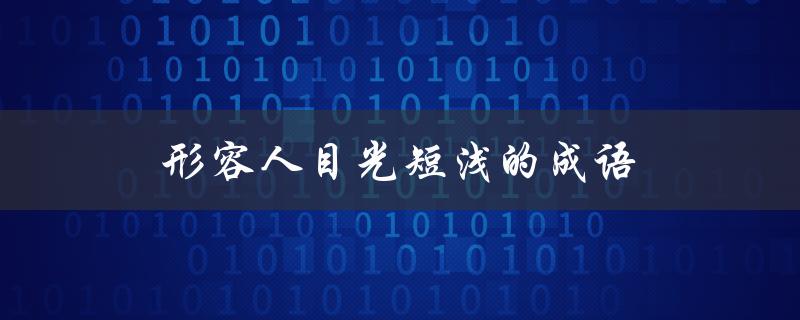 形容人目光短浅的成语（什么是目光短浅的成语故事）