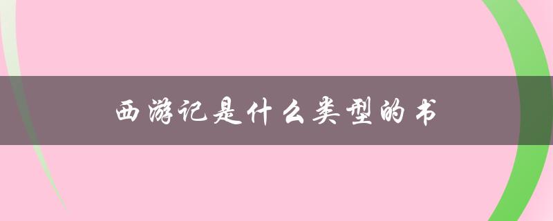 西游记是什么类型的书（西游记是何类型书）
