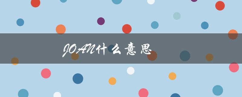 JOAN什么意思（Joan的含义是什么）