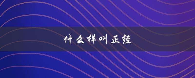 什么样叫正经（正经男生的特征是什么）