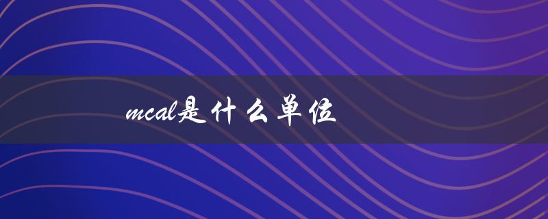 mcal是什么单位（mcal/h的单位是什么）
