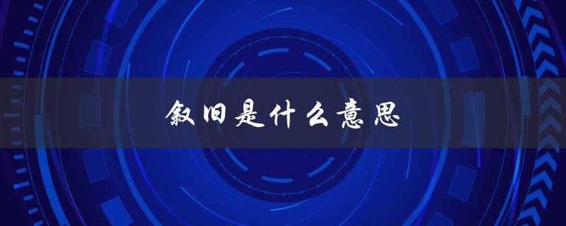 叙旧是什么意思（红尘如流难叙旧的含义是什么）