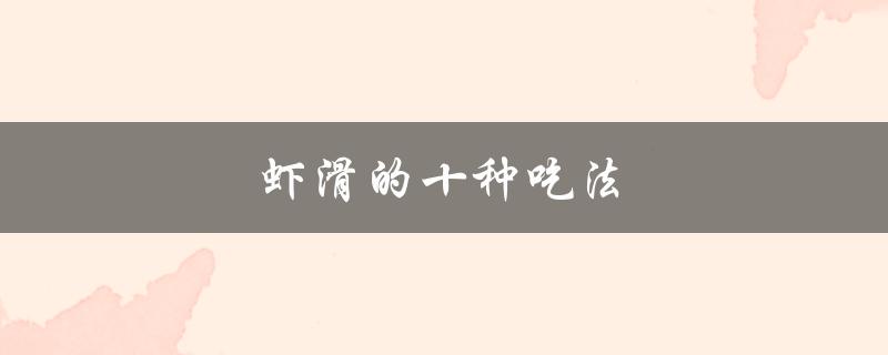 虾滑的十种吃法（虾滑有哪些家常吃法）