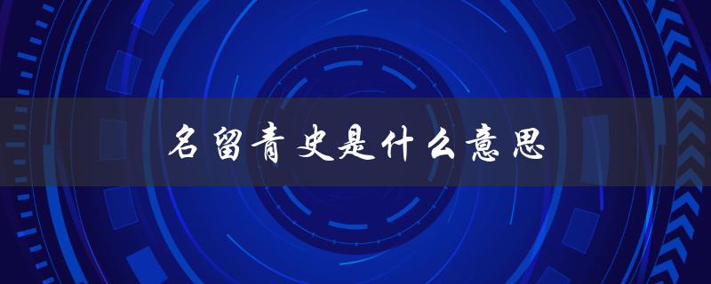 名留青史是什么意思（名留青史的含义是什么）