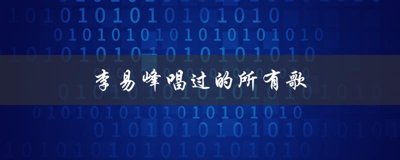 李易峰唱过的所有歌（李易峰唱过哪些歌）