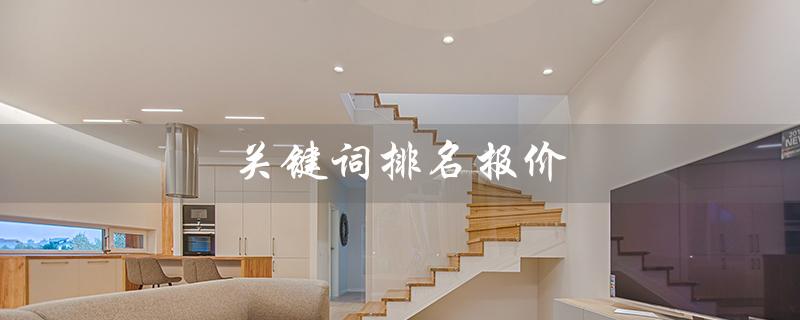 关键词排名报价（北京关键词排名报价多少）