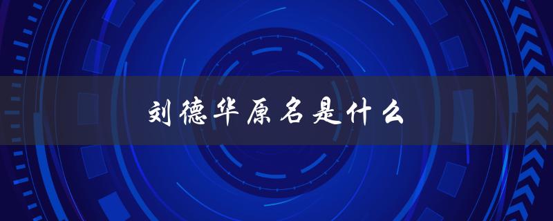 刘德华原名是什么（刘德华的原名是什么）