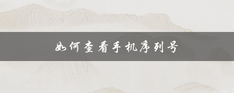 如何查看手机序列号（查看苹果手机序列号）