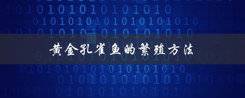 黄金孔雀鱼的繁殖方法（从选配到孵化的全过程）