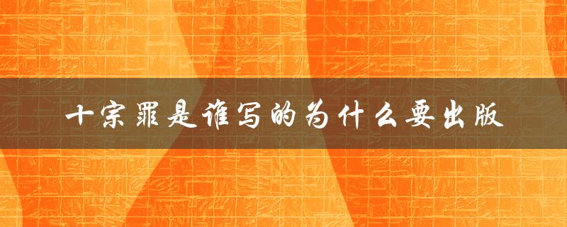 十宗罪是谁写的为什么要出版（为什么要写柳营（15个字符））