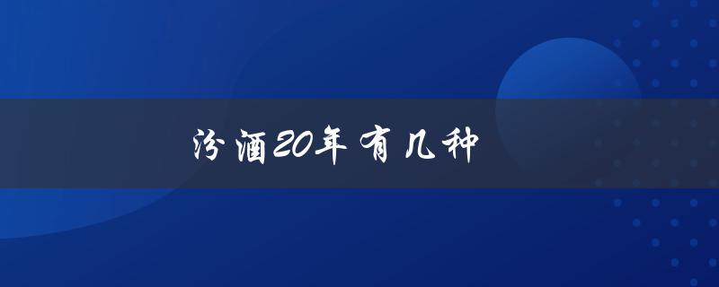 汾酒20年有几种（汾酒20年53度价格）