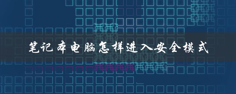 笔记本电脑怎样进入安全模式（win10笔记本安全模式）