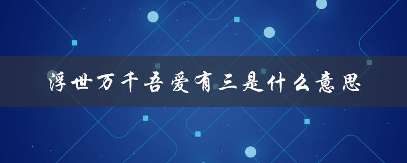 浮世万千吾爱有三是什么意思（探寻日本浮世绘艺术中的爱情主题）