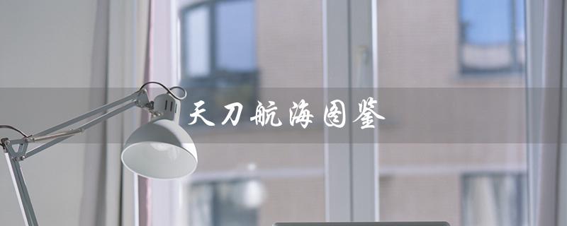 天刀航海图鉴（大沧海航海图鉴坐标）