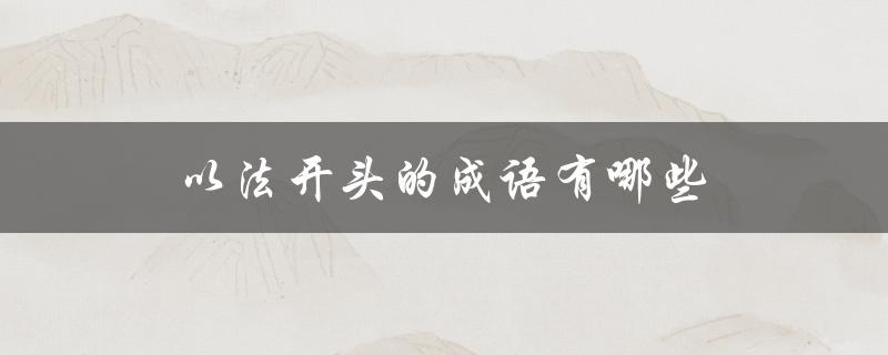 以法开头的成语有哪些（法字开头的成语有哪些）